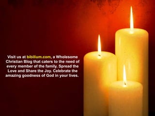 Visit us at bibilium.com, a Wholesome
Christian Blog that caters to the need of
every member of the family. Spread the
Love and Share the Joy. Celebrate the
amazing goodness of God in your lives.
 