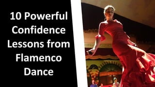 10 Powerful
Confidence
Lessons from
Flamenco
Dance
 
