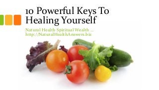 10 Powerful Keys To
Healing Yourself
Natural Health Spiritual Wealth …
http://NaturalHealthAnswers.biz
 