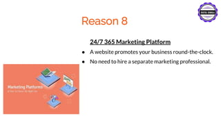 Reason 8
24/7 365 Marketing Platform
● A website promotes your business round-the-clock.
● No need to hire a separate marketing professional.
 