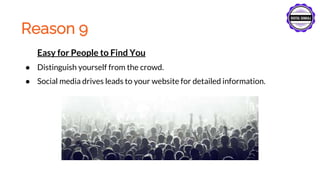 Reason 9
Easy for People to Find You
● Distinguish yourself from the crowd.
● Social media drives leads to your website for detailed information.
 