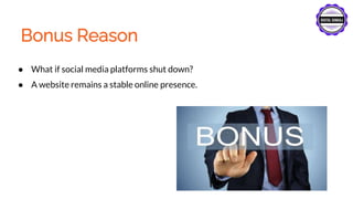 Bonus Reason
● What if social media platforms shut down?
● A website remains a stable online presence.
 