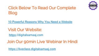 Click Below To Read Our Complete
Blog
Visit Our Website:
https://digitalsamaaj.com
Join Our 90min Live Webinar In Hindi
https://liveclass.digitalsamaaj.com
10 Powerful Reasons Why You Need a Website
 