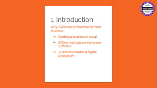 1. Introduction
Why a Website is Essential for Your
Business
➔ Starting a business in 2024?
➔ Offline methods are no longer
sufficient.
➔ A website creates a digital
ecosystem.
 