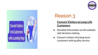 Reason 3
Convert Visitors to Long-Life
Customers
● Detailed information on the website
aids decision-making.
● Convert visitors into long-term
customers with quality service.
 