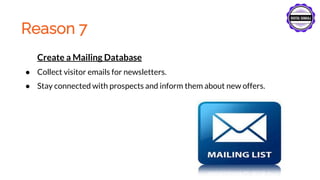 Reason 7
Create a Mailing Database
● Collect visitor emails for newsletters.
● Stay connected with prospects and inform them about new offers.
 