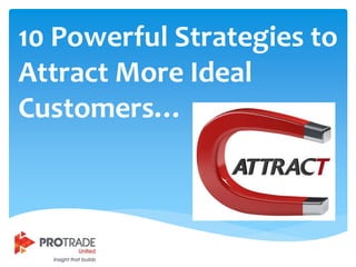 10 Powerful Strategies to
Attract More Ideal
Customers…
 