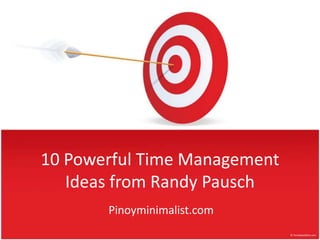 10 Powerful Time Management
   Ideas from Randy Pausch
       Pinoyminimalist.com
 