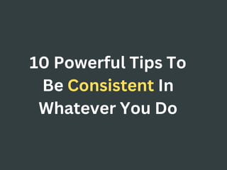 10 Powerful Tips To Be Consistent In Whatever You Do | PDF