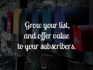 Grow your list,
  and offer value
to your subscribers.
 