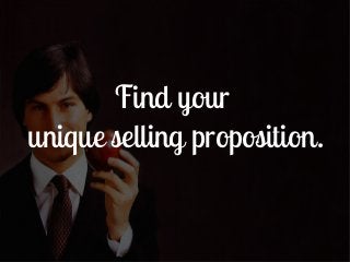 Find your
unique selling proposition.
 
