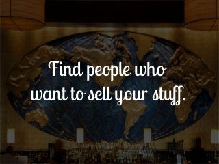 Find people who
want to sell your stuff.
 
