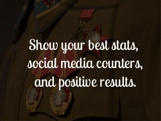 Show your best stats,
social media counters,
 and positive results.
 