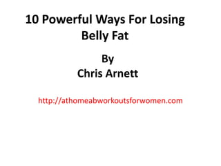10 Powerful Ways For Losing Belly Fat http://athomeabworkoutsforwomen.com By Chris Arnett 
