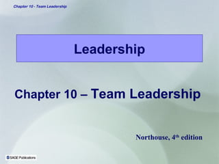 Chapter 10 - Team Leadership




                               Leadership


Chapter 10 – Team Leadership


                                       Northouse, 4th edition
 