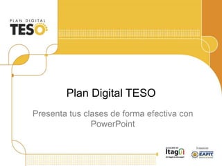 Plan Digital TESO
Presenta tus clases de forma efectiva con
PowerPoint
 