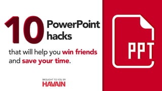 PowerPoint
hacks
that will help you win friends
and save your time.
1010
BROUGHT TO YOU BY
 