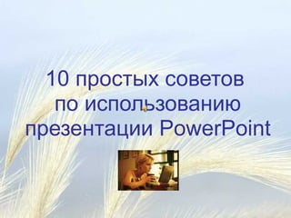 10 простых советов
по использованию
презентации PowerPoint
 