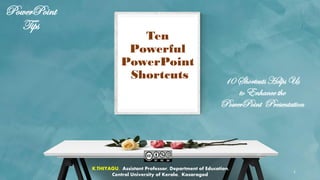 K.THIYAGU, Assistant Professor, Department of Education,
Central University of Kerala, Kasaragod
1
PowerPoint
Tips
Ten
Powerful
PowerPoint
Shortcuts 10 Shortcuts Helps Us
to Enhance the
PowerPoint Presentation
 