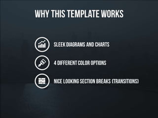 Why this presentation template works – sleek diagrams
and charts – 4 different color options – nice looking
section breaks (transitions)
 