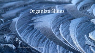 Organize Slides
Source: Samuel John : https://flic.kr/p/bdMzt8
 