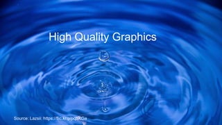 High Quality Graphics
Source: Lazsii: https://flic.kr/p/pqbXGa
 