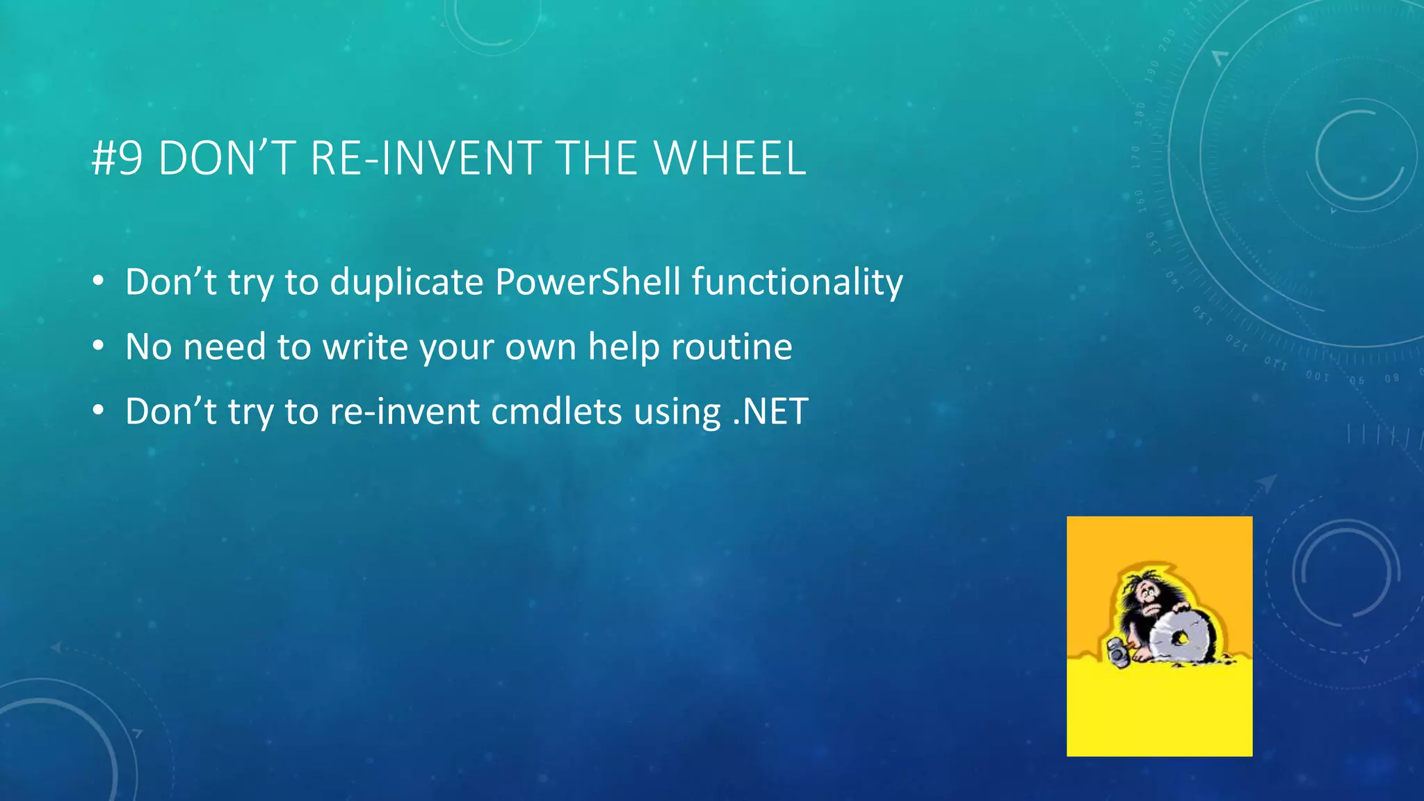#9 DON’T RE-INVENT THE WHEEL 
• Don’t try to duplicate PowerShell functionality 
• No need to write your own help routine 
• Don’t try to re-invent cmdlets using .NET 
 