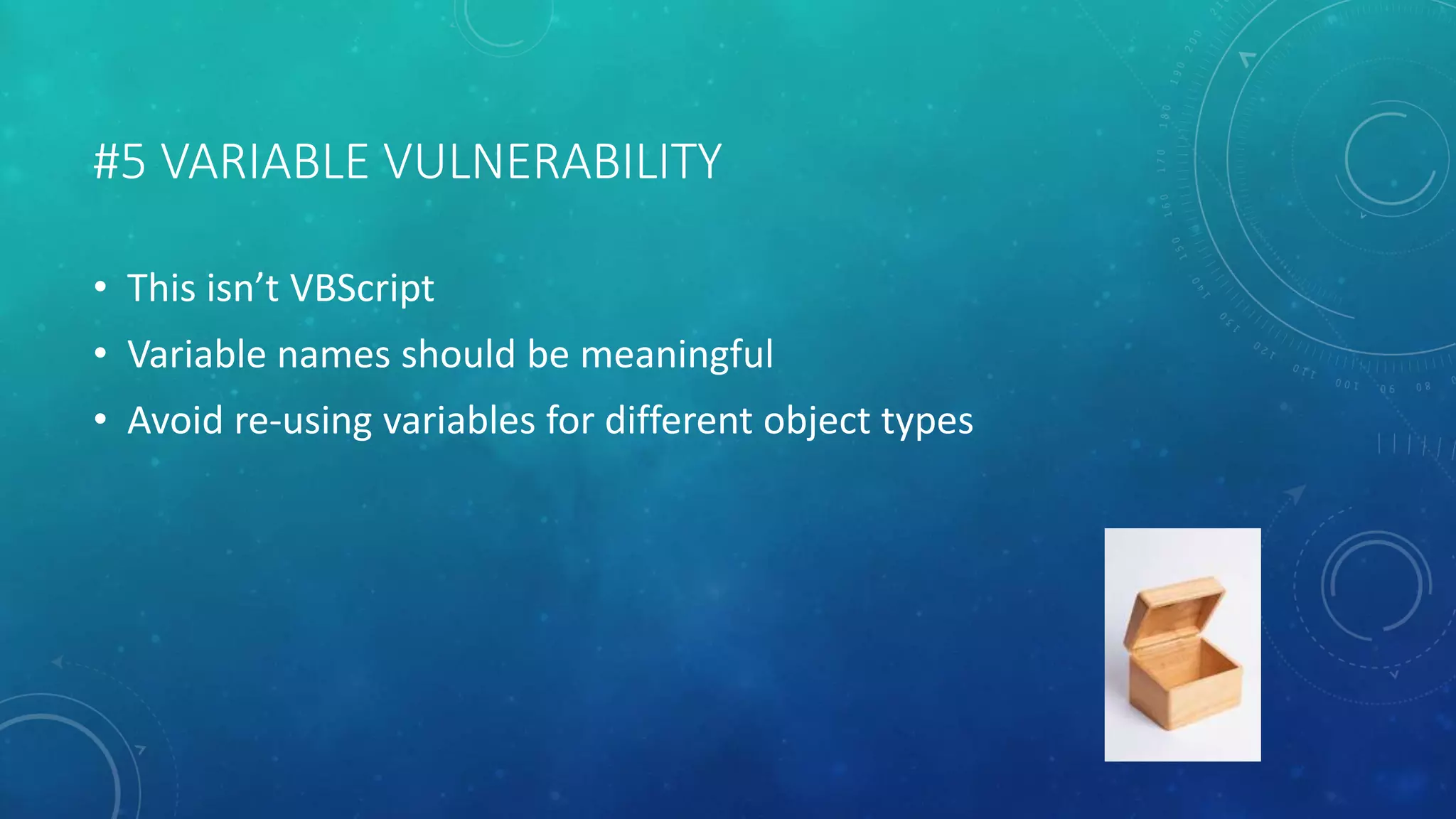 #5 VARIABLE VULNERABILITY 
• This isn’t VBScript 
• Variable names should be meaningful 
• Avoid re-using variables for different object types 
 