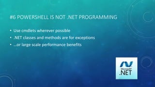 #6 POWERSHELL IS NOT .NET PROGRAMMING 
• Use cmdlets wherever possible 
• .NET classes and methods are for exceptions 
• …or large scale performance benefits 
 
