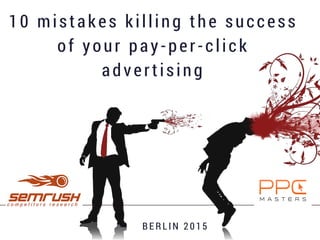 10 mistakes killing the success
of your pay-per-click
advertising
BE R L I N 2 0 1 5
 