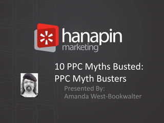 10 PPC Myths Busted:
PPC Myth Busters
  Presented By:
  Amanda West-Bookwalter
 