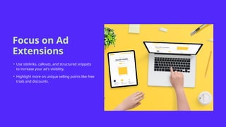 Focus on Ad
Extensions
• Use sitelinks, callouts, and structured snippets
to increase your ad's visibility.
• Highlight more on unique selling points like free
trials and discounts.
 