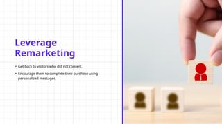Leverage
Remarketing
• Get back to visitors who did not convert.
• Encourage them to complete their purchase using
personalized messages.
 