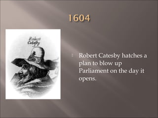 

Robert Catesby hatches a
plan to blow up
Parliament on the day it
opens.

 