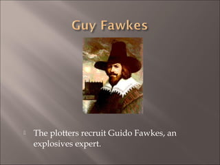 

The plotters recruit Guido Fawkes, an
explosives expert.

 