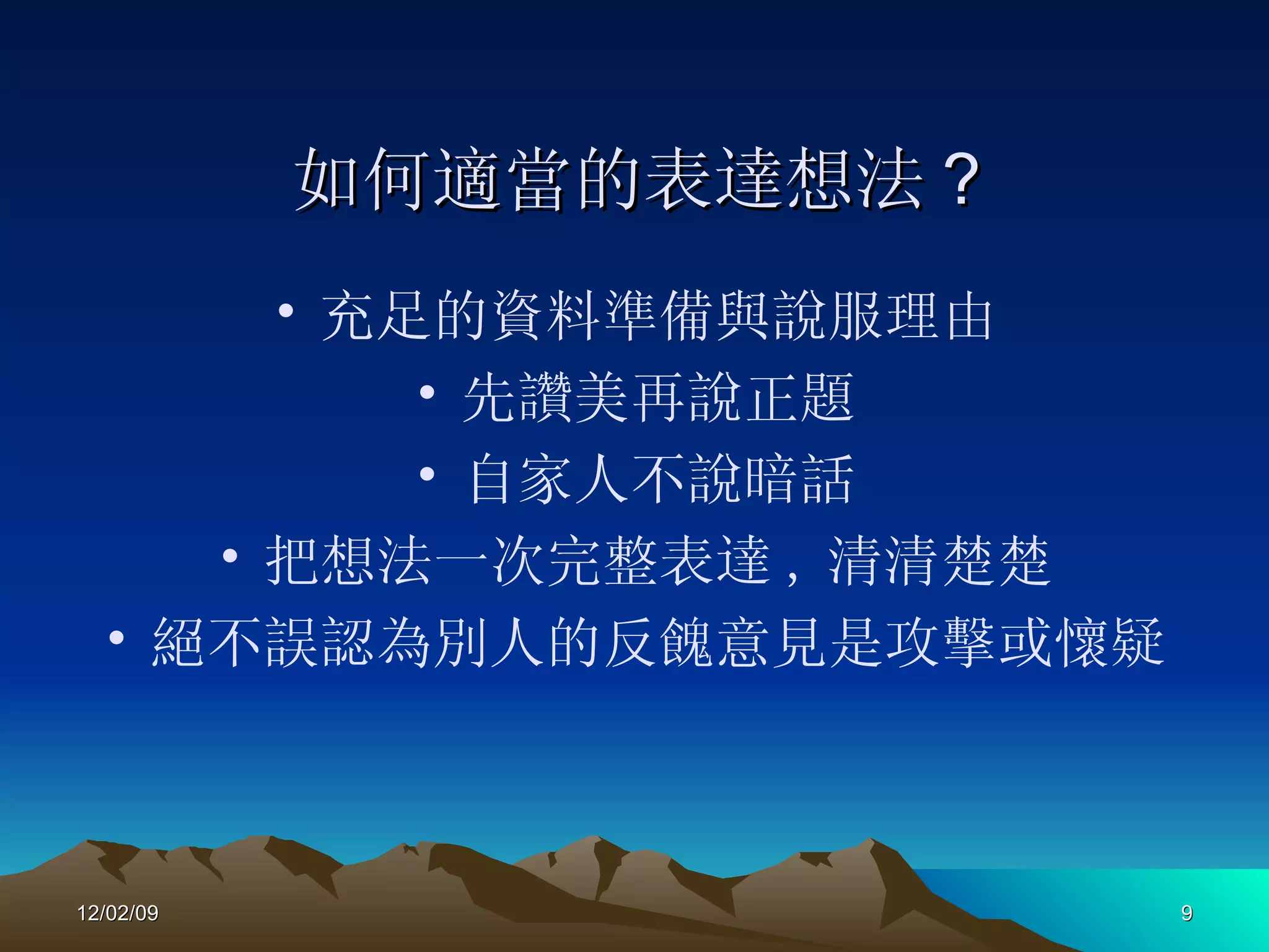 如何適當的表達想法 ? 充足的資料準備與說服理由 先讚美再說正題 自家人不說暗話 把想法一次完整表達 , 清清楚楚 絕不誤認為別人的反餽意見是攻擊或懷疑 