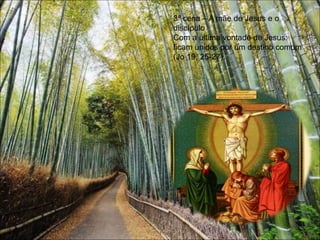 3ª cena – A mãe de Jesus e o
discípulo
Com a última vontade de Jesus:
ficam unidos por um destino comum
(Jo 19, 25-27).
 
