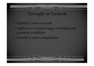 Terzaghi or General
• General is more accurate
• Applies to a broader range of loading and
geometry conditionsgeometry conditions
• General is more complicated
 