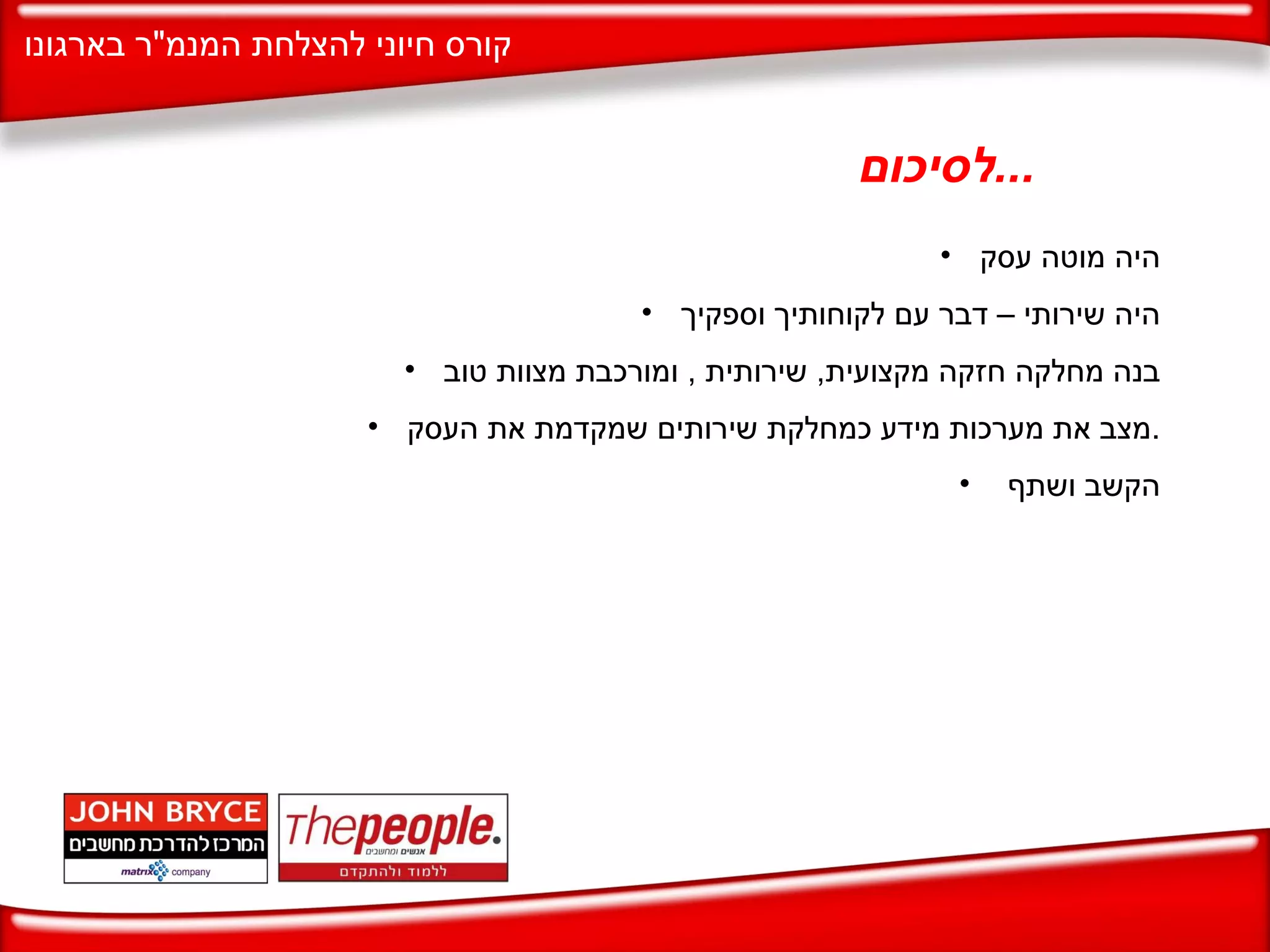 לסיכום ... היה מוטה עסק היה שירותי – דבר עם לקוחותיך וספקיך בנה מחלקה חזקה מקצועית ,  שירותית  ,  ומורכבת מצוות טוב מצב את מערכות מידע כמחלקת שירותים שמקדמת את העסק . הקשב ושתף  