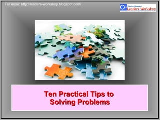 Ten Practical Tips to  Solving Problems 