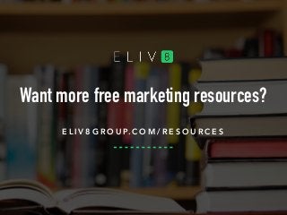 Want more free marketing resources?
E L I V 8 G R O U P. C O M / R E S O U R C E S
 