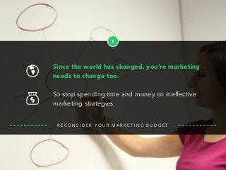 R E C O N S I D E R Y O U R M A R K E T I N G B U D G E T
1
Since the world has changed, you're marketing
needs to change too.
So stop spending time and money on ineffective
marketing strategies.
 