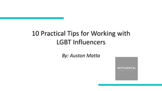 10 Practical Tips for Working with
LGBT Influencers
By: Auston Matta
 