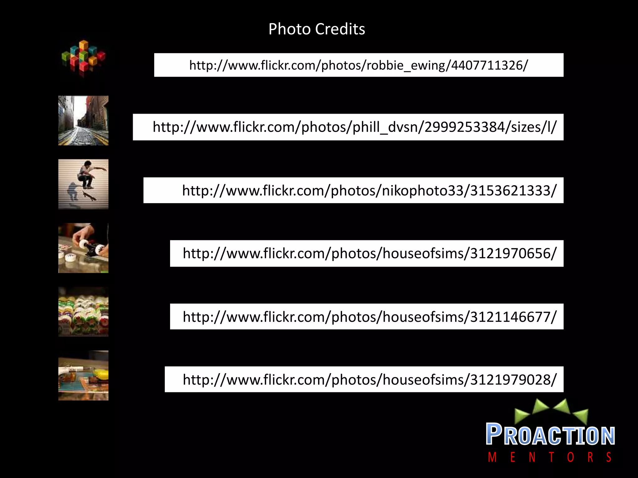 Photo Credits.http://www.flickr.com/photos/robbie_ewing/4407711326/http://www.flickr.com/photos/phill_dvsn/2999253384/sizes/l/http://www.flickr.com/photos/nikophoto33/3153621333/http://www.flickr.com/photos/houseofsims/3121970656/http://www.flickr.com/photos/houseofsims/3121146677/http://www.flickr.com/photos/houseofsims/3121979028/