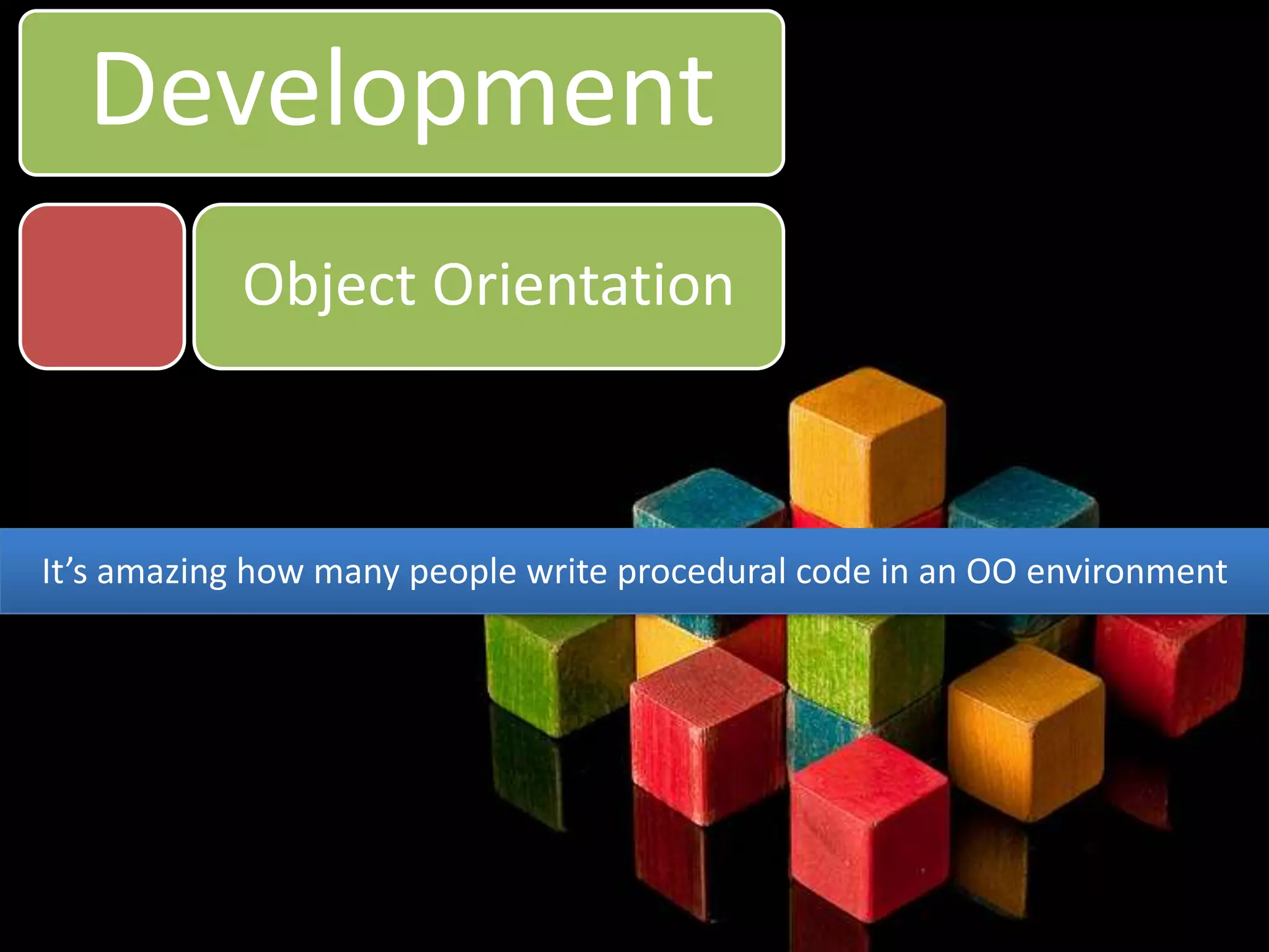 DevelopmentObject OrientationIt’s amazing how many people write procedural code in an OO environment