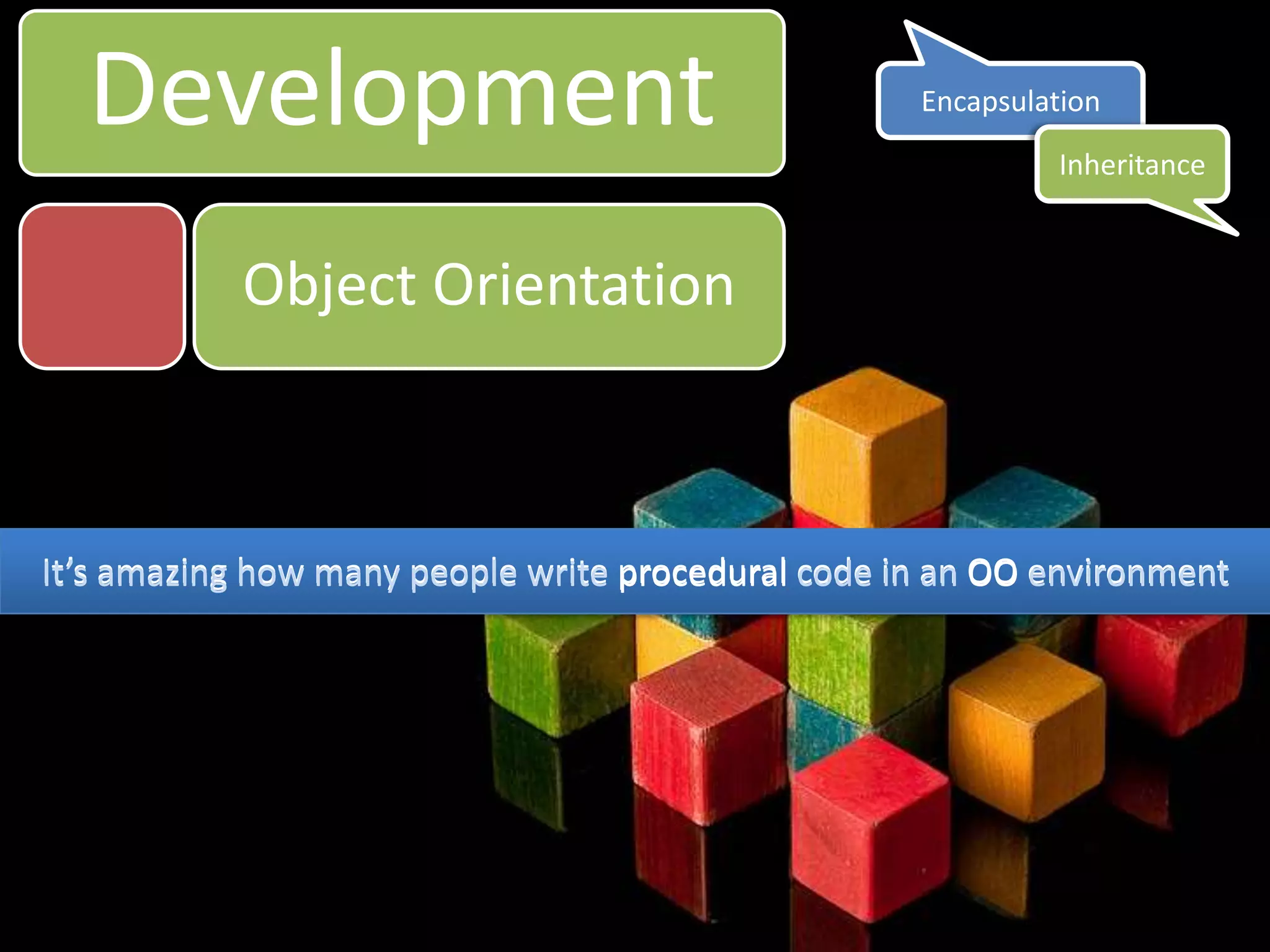 DevelopmentEncapsulationInheritanceObject OrientationIt’s amazing how many people write procedural code in an OO environmentIt’s amazing how many people write procedural code in an OO environment