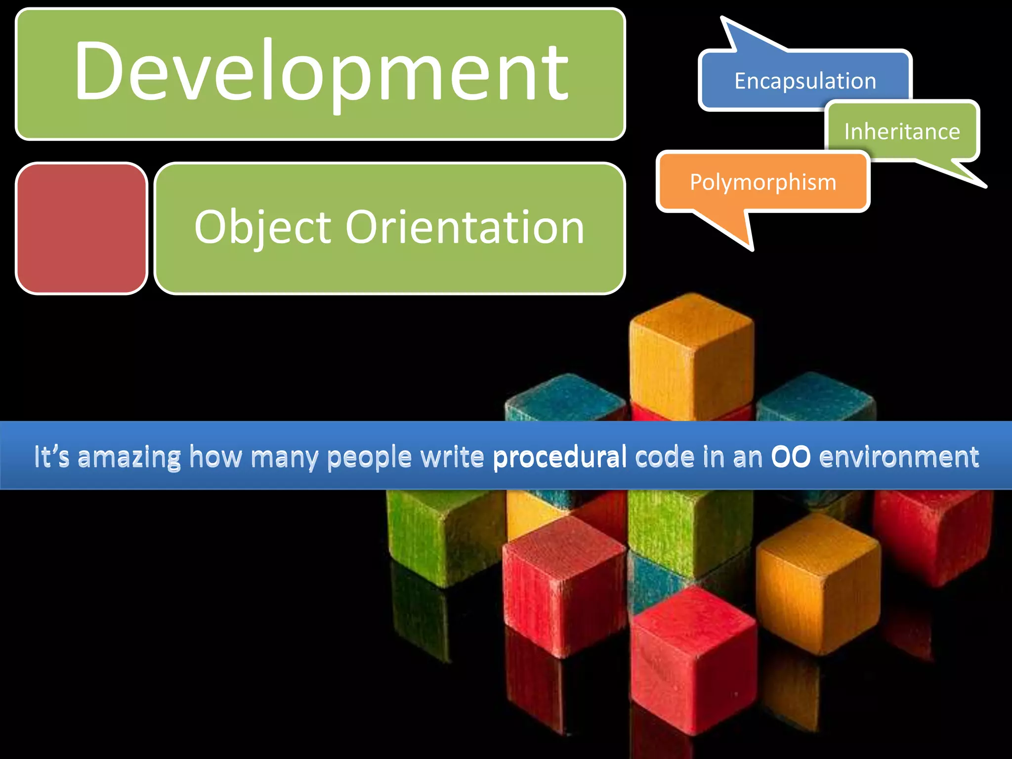 DevelopmentEncapsulationInheritancePolymorphismObject OrientationIt’s amazing how many people write procedural code in an OO environmentIt’s amazing how many people write procedural code in an OO environment