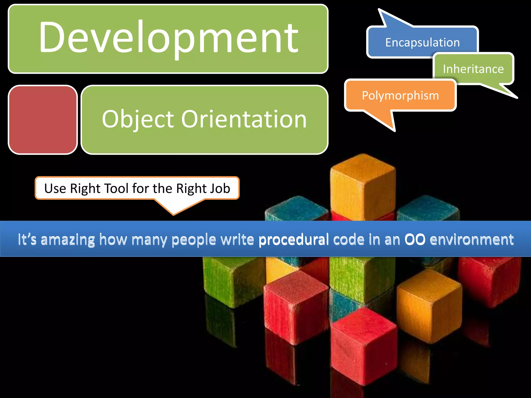 DevelopmentEncapsulationInheritancePolymorphismObject OrientationUse Right Tool for the Right JobIt’s amazing how many people write procedural code in an OO environmentIt’s amazing how many people write procedural code in an OO environment