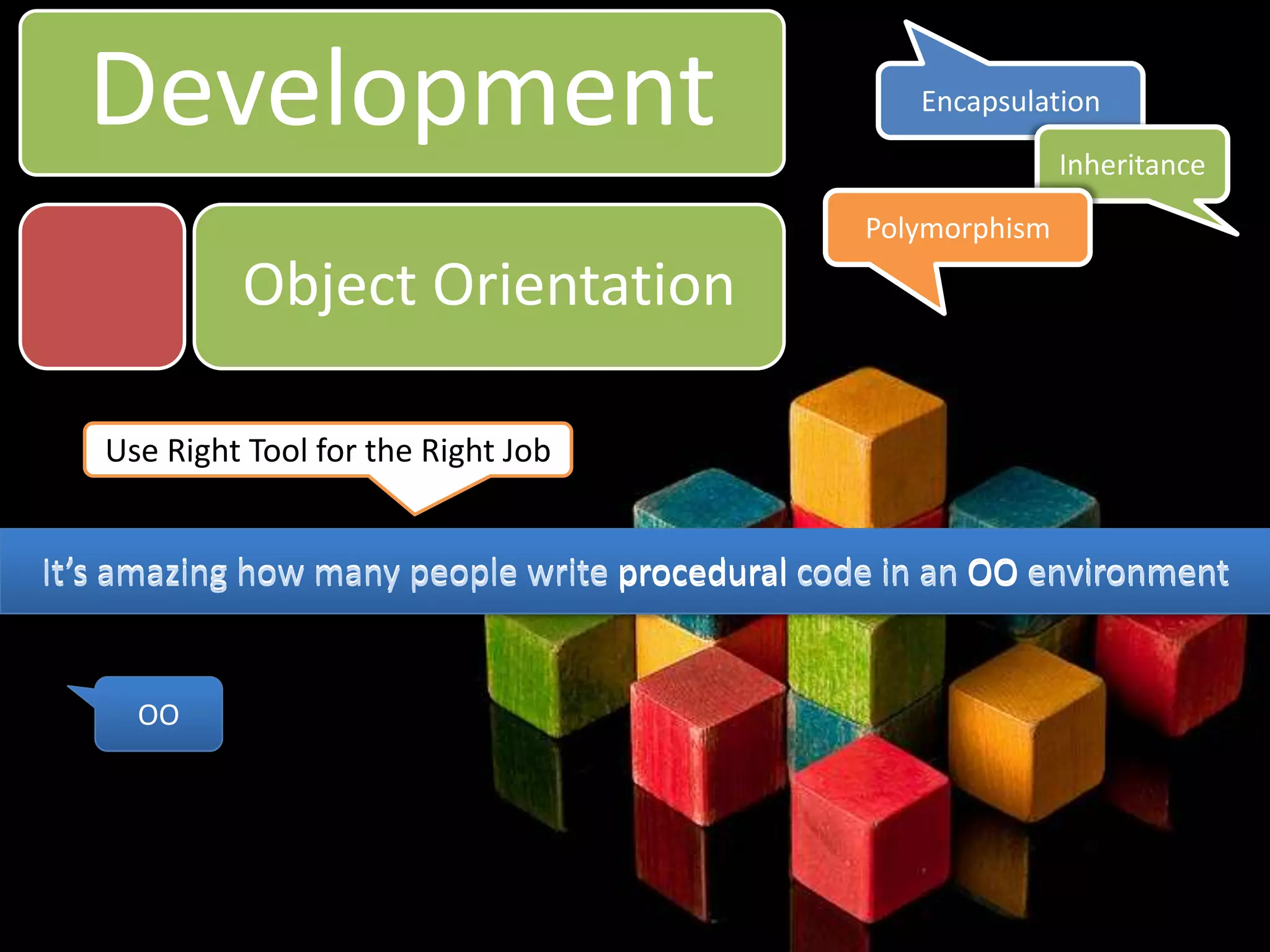 DevelopmentEncapsulationInheritancePolymorphismObject OrientationUse Right Tool for the Right JobIt’s amazing how many people write procedural code in an OO environmentIt’s amazing how many people write procedural code in an OO environmentOO