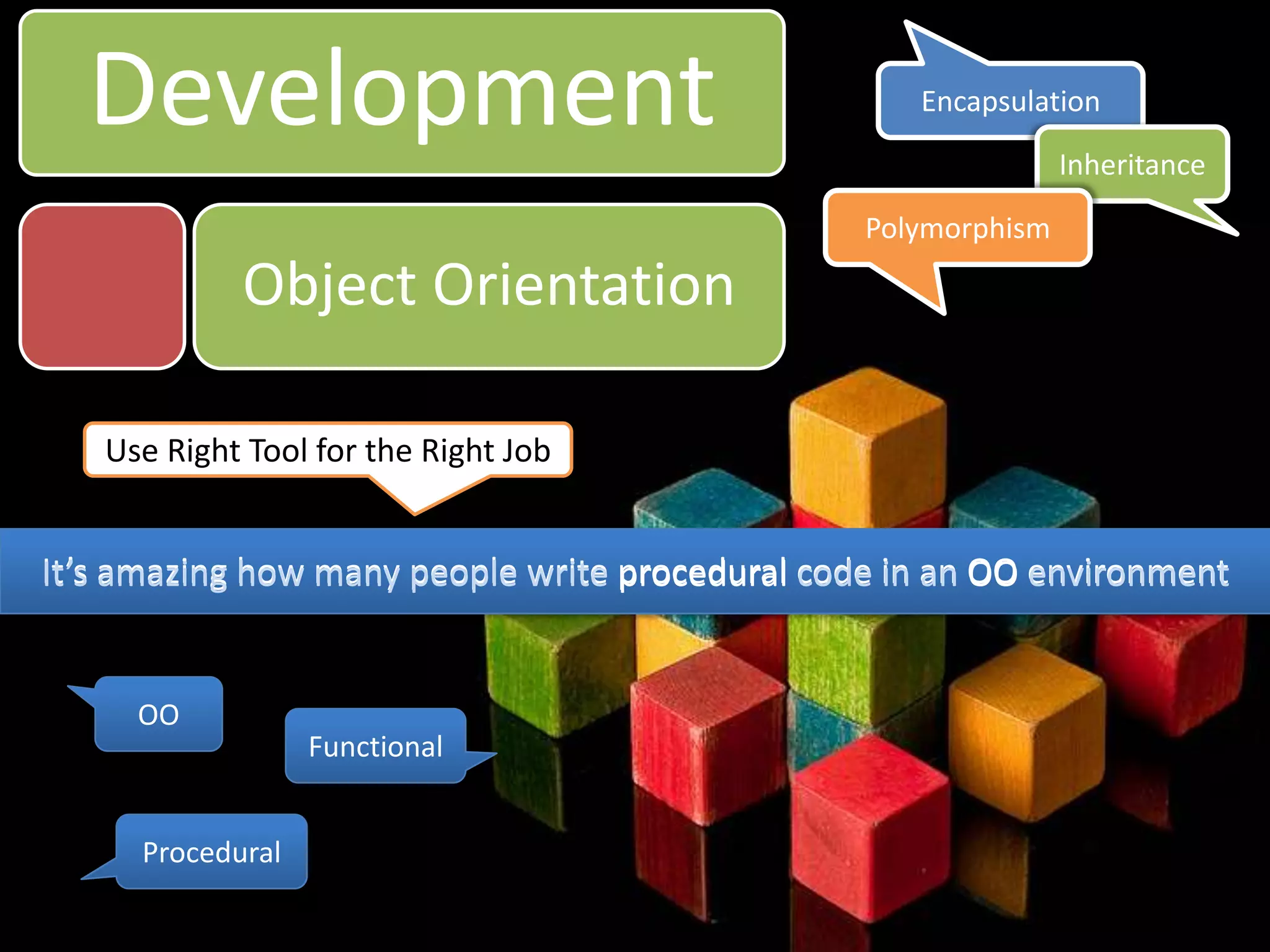 DevelopmentEncapsulationInheritancePolymorphismObject OrientationUse Right Tool for the Right JobIt’s amazing how many people write procedural code in an OO environmentIt’s amazing how many people write procedural code in an OO environmentOOFunctionalProcedural